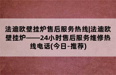 法迪欧壁挂炉售后服务热线|法迪欧壁挂炉——24小时售后服务维修热线电话(今日-推荐)